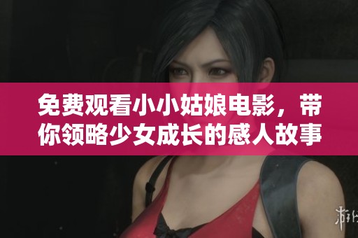 免费观看小小姑娘电影，带你领略少女成长的感人故事