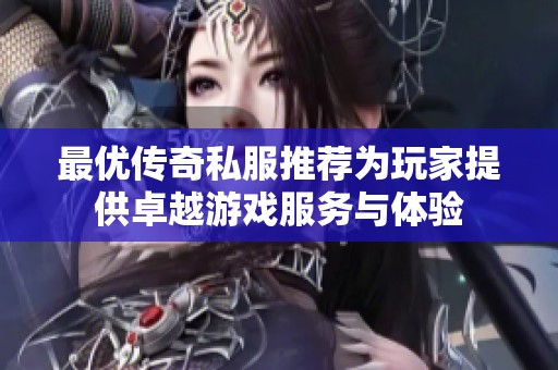 最优传奇私服推荐为玩家提供卓越游戏服务与体验