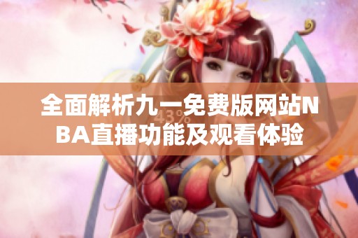 全面解析九一免费版网站NBA直播功能及观看体验