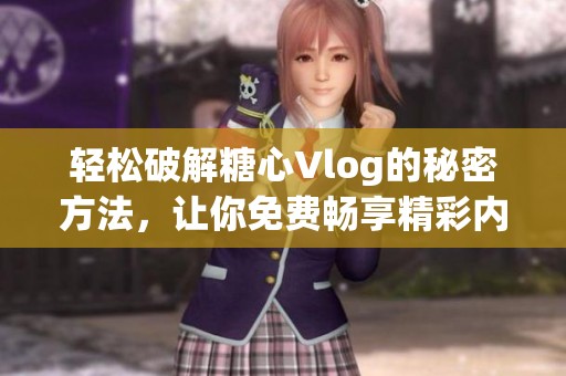 轻松破解糖心Vlog的秘密方法，让你免费畅享精彩内容