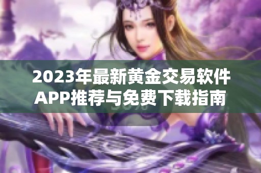 2023年最新黄金交易软件APP推荐与免费下载指南