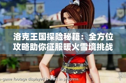 洛克王国探险秘籍：全方位攻略助你征服暖火雪境挑战！