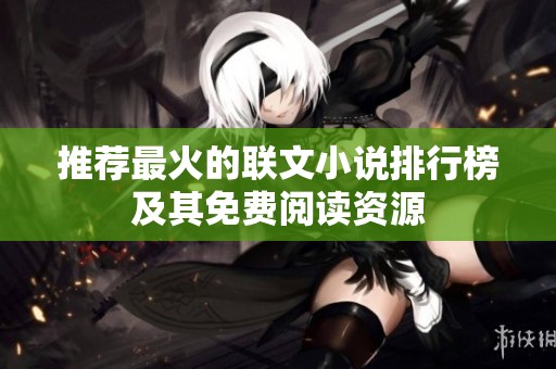 推荐最火的联文小说排行榜及其免费阅读资源