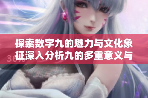 探索数字九的魅力与文化象征深入分析九的多重意义与应用