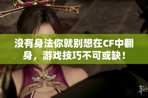 没有身法你就别想在CF中翻身，游戏技巧不可或缺！