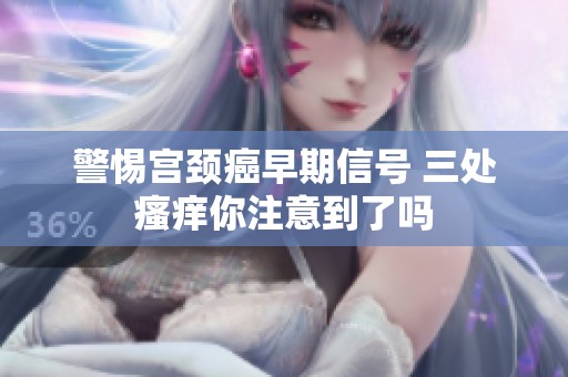 警惕宫颈癌早期信号 三处瘙痒你注意到了吗