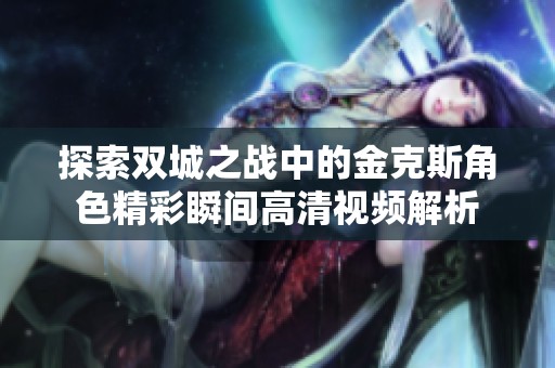 探索双城之战中的金克斯角色精彩瞬间高清视频解析
