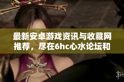 最新安卓游戏资讯与收藏网推荐，尽在6hc心水论坛和A9VG电玩部落