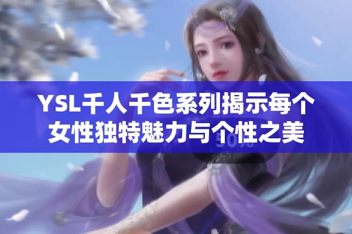 YSL千人千色系列揭示每个女性独特魅力与个性之美