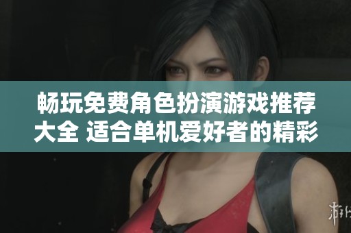 畅玩免费角色扮演游戏推荐大全 适合单机爱好者的精彩选择