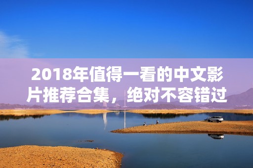 2018年值得一看的中文影片推荐合集，绝对不容错过