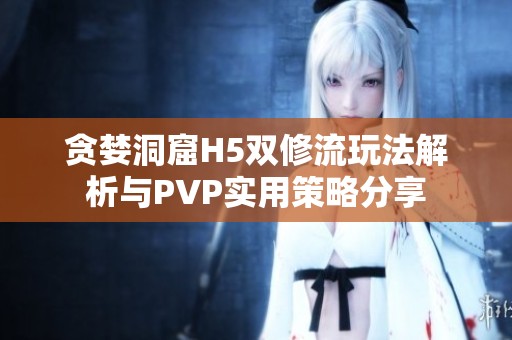 贪婪洞窟H5双修流玩法解析与PVP实用策略分享