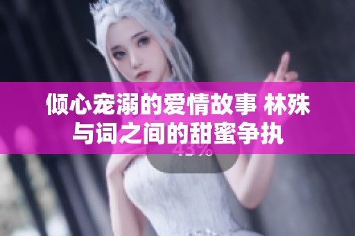 倾心宠溺的爱情故事 林殊与词之间的甜蜜争执