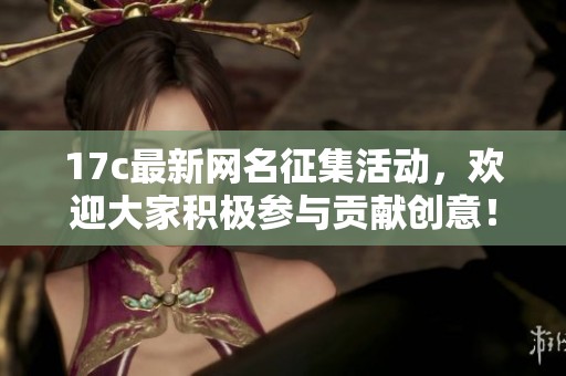 17c最新网名征集活动，欢迎大家积极参与贡献创意！