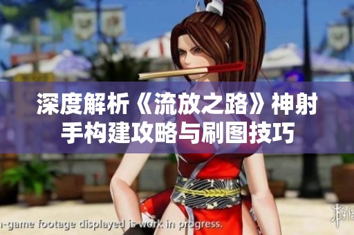 深度解析《流放之路》神射手构建攻略与刷图技巧