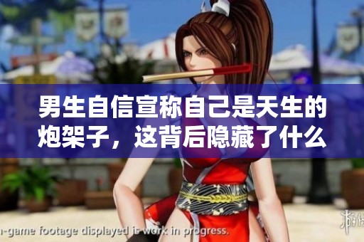 男生自信宣称自己是天生的炮架子，这背后隐藏了什么？