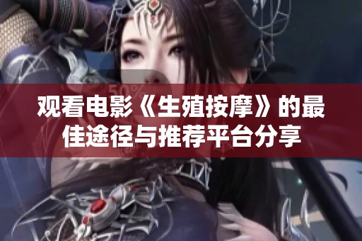 观看电影《生殖按摩》的最佳途径与推荐平台分享