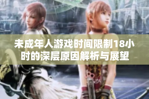 未成年人游戏时间限制18小时的深层原因解析与展望