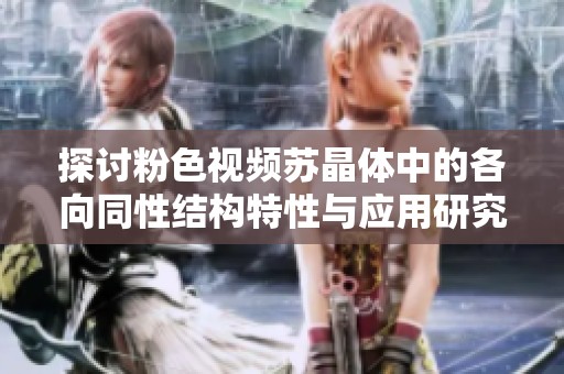 探讨粉色视频苏晶体中的各向同性结构特性与应用研究