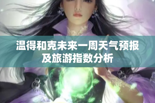 温得和克未来一周天气预报及旅游指数分析