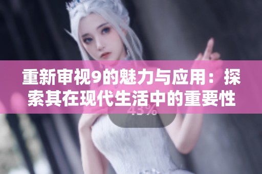 重新审视9的魅力与应用：探索其在现代生活中的重要性