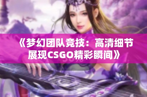 《梦幻团队竞技：高清细节展现CSGO精彩瞬间》
