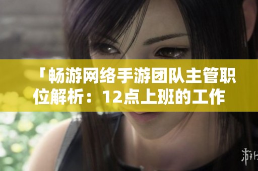 「畅游网络手游团队主管职位解析：12点上班的工作体验如何」