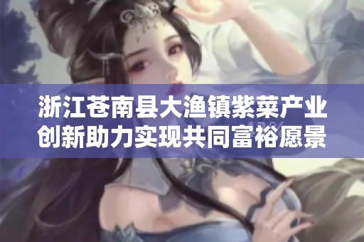 浙江苍南县大渔镇紫菜产业创新助力实现共同富裕愿景