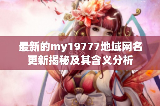 最新的my19777地域网名更新揭秘及其含义分析