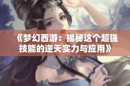 《梦幻西游：揭秘这个超强技能的逆天实力与应用》