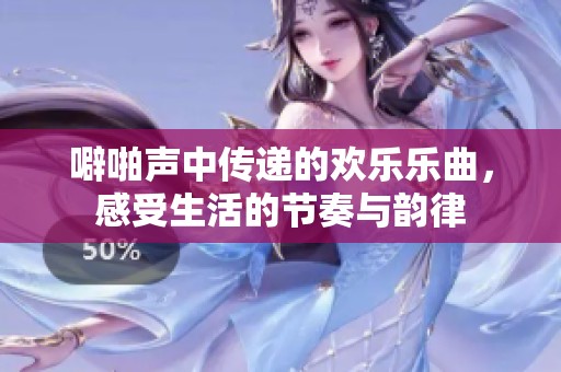 噼啪声中传递的欢乐乐曲，感受生活的节奏与韵律