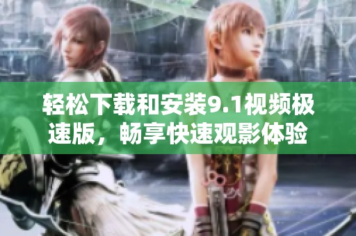 轻松下载和安装9.1视频极速版，畅享快速观影体验
