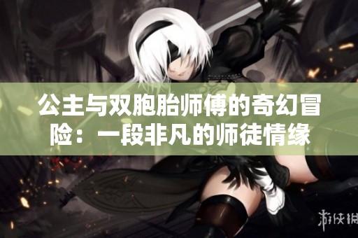 公主与双胞胎师傅的奇幻冒险：一段非凡的师徒情缘