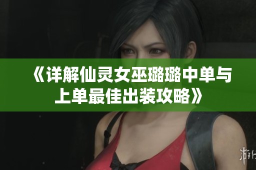 《详解仙灵女巫璐璐中单与上单最佳出装攻略》