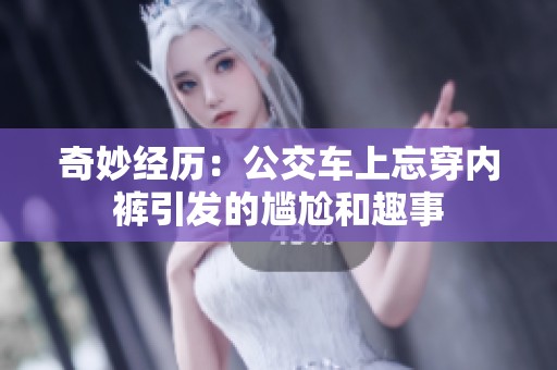 奇妙经历：公交车上忘穿内裤引发的尴尬和趣事