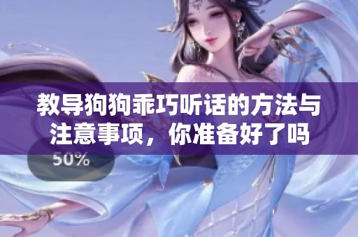教导狗狗乖巧听话的方法与注意事项，你准备好了吗