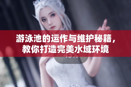 游泳池的运作与维护秘籍，教你打造完美水域环境