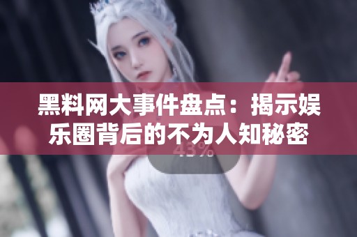 黑料网大事件盘点：揭示娱乐圈背后的不为人知秘密