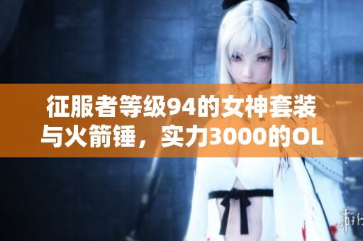 征服者等级94的女神套装与火箭锤，实力3000的OL挑战秘籍