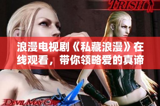 浪漫电视剧《私藏浪漫》在线观看，带你领略爱的真谛
