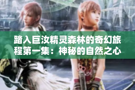 踏入巨汝精灵森林的奇幻旅程第一集：神秘的自然之心