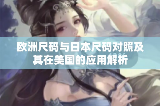 欧洲尺码与日本尺码对照及其在美国的应用解析