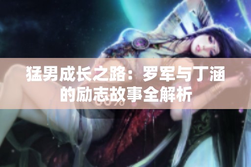 猛男成长之路：罗军与丁涵的励志故事全解析