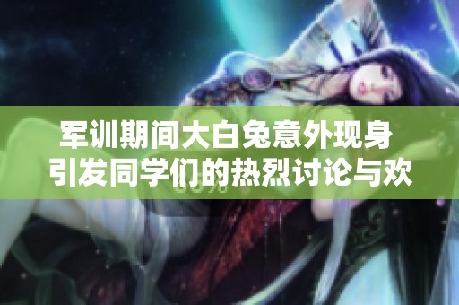 军训期间大白兔意外现身 引发同学们的热烈讨论与欢乐