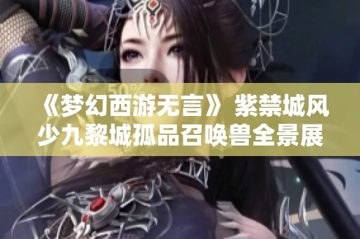 《梦幻西游无言》 紫禁城风少九黎城孤品召唤兽全景展示与解析