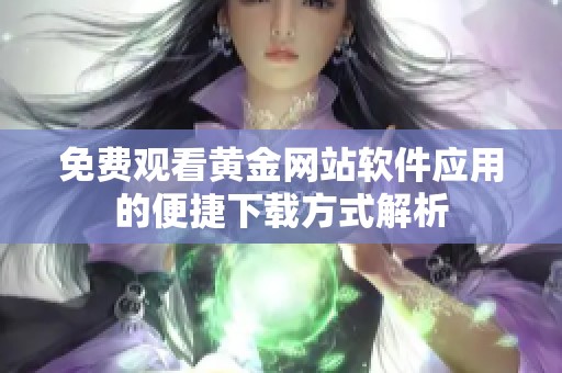 免费观看黄金网站软件应用的便捷下载方式解析