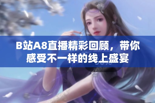 B站A8直播精彩回顾，带你感受不一样的线上盛宴