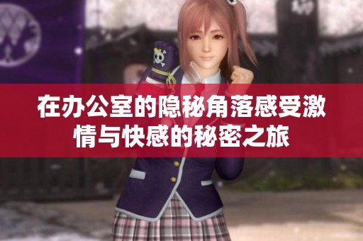在办公室的隐秘角落感受激情与快感的秘密之旅