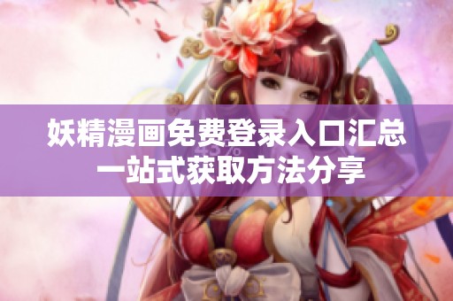 妖精漫画免费登录入口汇总 一站式获取方法分享