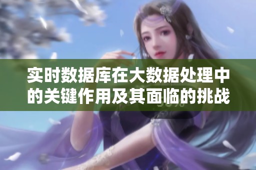 实时数据库在大数据处理中的关键作用及其面临的挑战解析